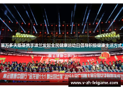 莱万多夫斯基携手波兰发起全民健康运动日倡导积极健康生活方式