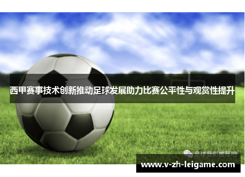西甲赛事技术创新推动足球发展助力比赛公平性与观赏性提升 西甲赛事技术创新推动足球发展助力比赛公平性与观赏性提升