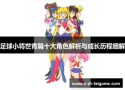 足球小将世青篇十大角色解析与成长历程细解