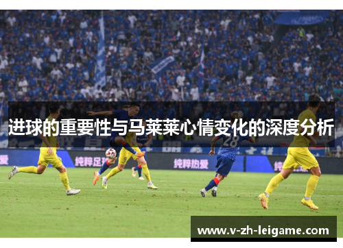 进球的重要性与马莱莱心情变化的深度分析