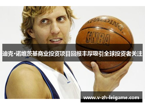 迪克·诺维茨基商业投资项目回报丰厚吸引全球投资者关注