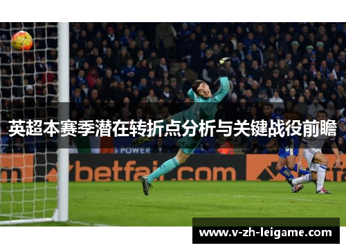 英超本赛季潜在转折点分析与关键战役前瞻 英超本赛季潜在转折点分析与关键战役前瞻