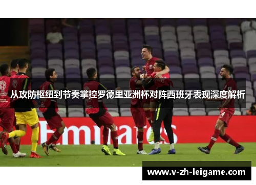 从攻防枢纽到节奏掌控罗德里亚洲杯对阵西班牙表现深度解析 从攻防枢纽到节奏掌控罗德里亚洲杯对阵西班牙表现深度解析