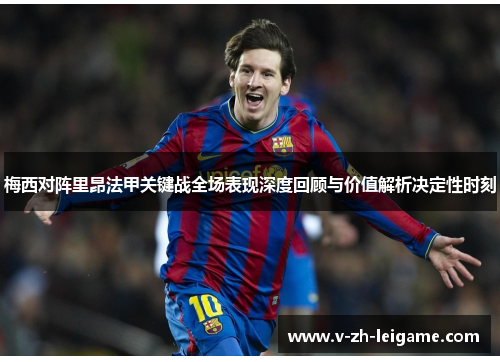 梅西对阵里昂法甲关键战全场表现深度回顾与价值解析决定性时刻 梅西对阵里昂法甲关键战全场表现深度回顾与价值解析决定性时刻