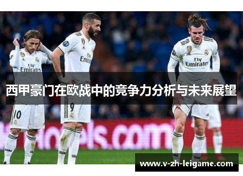 西甲豪门在欧战中的竞争力分析与未来展望 西甲豪门在欧战中的竞争力分析与未来展望