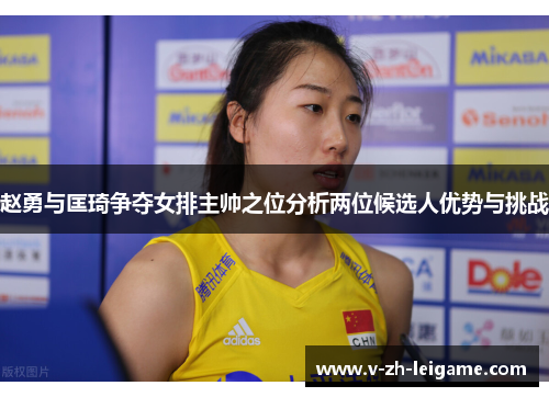 赵勇与匡琦争夺女排主帅之位分析两位候选人优势与挑战 赵勇与匡琦争夺女排主帅之位分析两位候选人优势与挑战