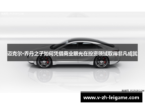 迈克尔·乔丹之子如何凭借商业眼光在投资领域取得非凡成就