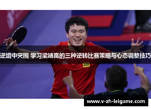 逆境中突围 学习梁靖崑的三种逆转比赛策略与心态调整技巧 逆境中突围 学习梁靖崑的三种逆转比赛策略与心态调整技巧