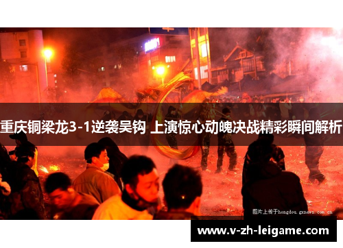 重庆铜梁龙3-1逆袭吴钩 上演惊心动魄决战精彩瞬间解析