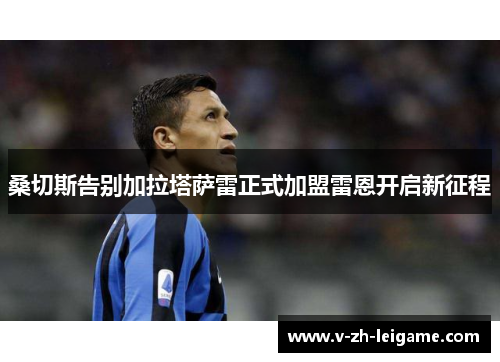 桑切斯告别加拉塔萨雷正式加盟雷恩开启新征程