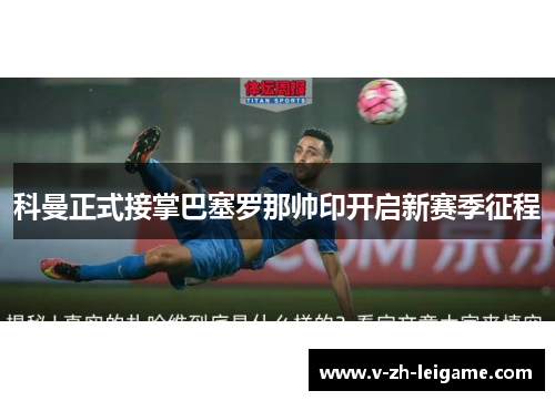 科曼正式接掌巴塞罗那帅印开启新赛季征程