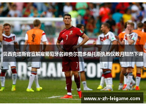 贝西克塔斯官宣解雇葡萄牙名帅费尔南多桑托斯执教仅数月黯然下课 贝西克塔斯官宣解雇葡萄牙名帅费尔南多桑托斯执教仅数月黯然下课