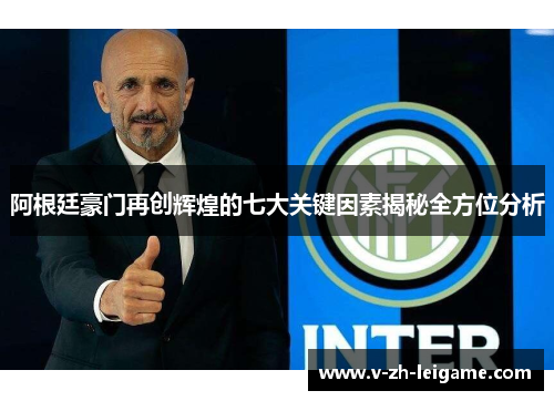 阿根廷豪门再创辉煌的七大关键因素揭秘全方位分析