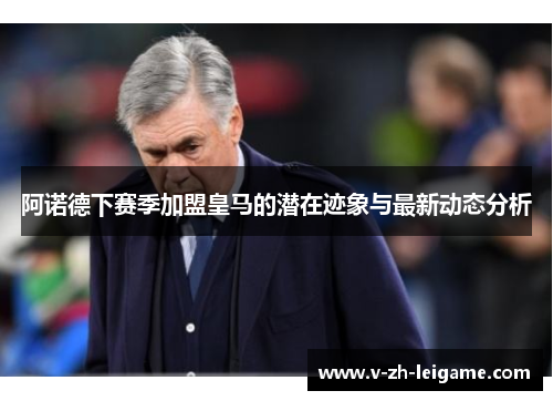 阿诺德下赛季加盟皇马的潜在迹象与最新动态分析