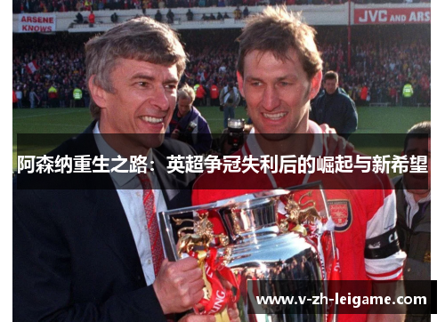 阿森纳重生之路：英超争冠失利后的崛起与新希望