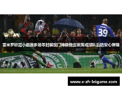 雷米罗欧冠小组赛多场零封展现门神级稳定发挥成球队后防安心屏障