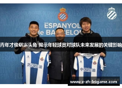 青年才俊崭露头角 揭示年轻球员对球队未来发展的关键影响