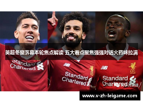 英超冬窗落幕本轮焦点解读 五大看点聚焦强强对话火药味拉满 英超冬窗落幕本轮焦点解读 五大看点聚焦强强对话火药味拉满