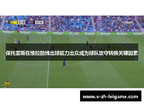 保托雷斯在维拉防线出球能力出众成为球队攻守转换关键因素 保托雷斯在维拉防线出球能力出众成为球队攻守转换关键因素