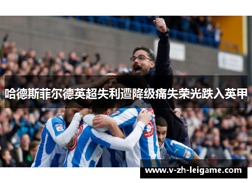 哈德斯菲尔德英超失利遭降级痛失荣光跌入英甲