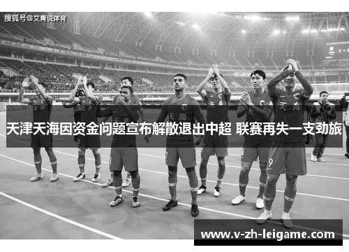 天津天海因资金问题宣布解散退出中超 联赛再失一支劲旅 天津天海因资金问题宣布解散退出中超 联赛再失一支劲旅