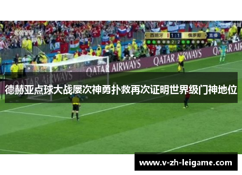 德赫亚点球大战屡次神勇扑救再次证明世界级门神地位 德赫亚点球大战屡次神勇扑救再次证明世界级门神地位
