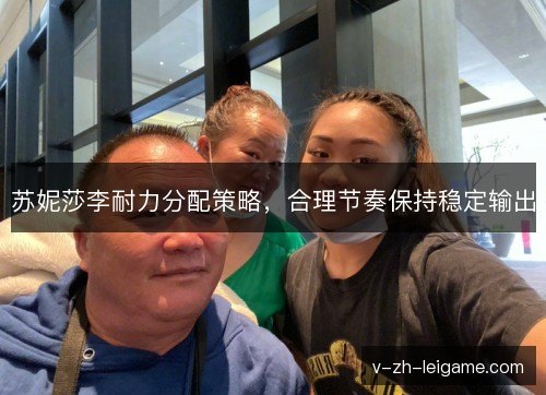 苏妮莎李耐力分配策略，合理节奏保持稳定输出