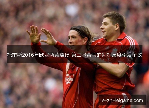 托雷斯2016年欧冠两黄离场 第二张黄牌的判罚尺度引发争议